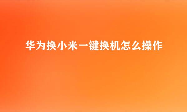 华为换小米一键换机怎么操作