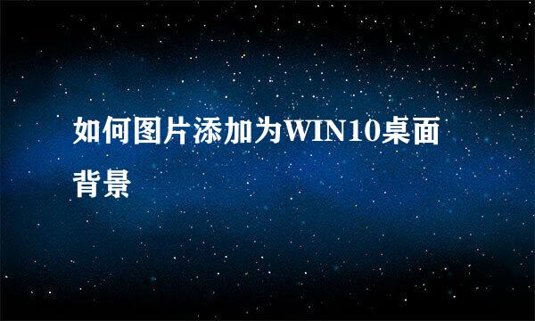 如何图片添加为WIN10桌面背景