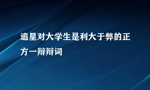 追星对大学生是利大于弊的正方一辩辩词