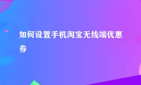 如何设置手机淘宝无线端优惠券
