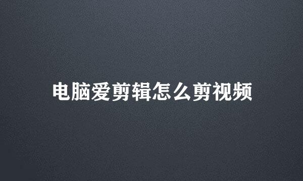 电脑爱剪辑怎么剪视频