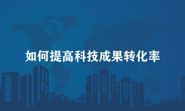 如何提高科技成果转化率