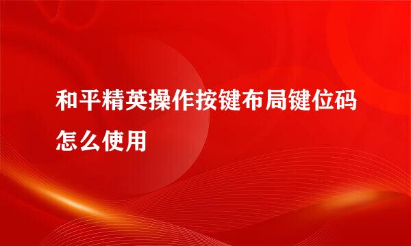 和平精英操作按键布局键位码怎么使用
