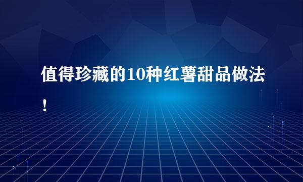 值得珍藏的10种红薯甜品做法！
