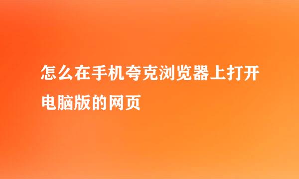 怎么在手机夸克浏览器上打开电脑版的网页