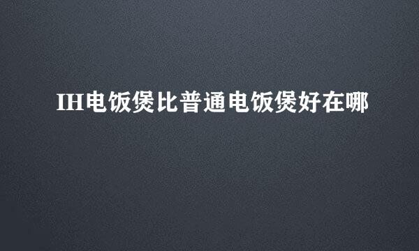 IH电饭煲比普通电饭煲好在哪