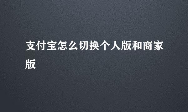 支付宝怎么切换个人版和商家版