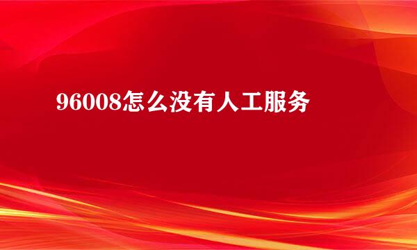 96008怎么没有人工服务
