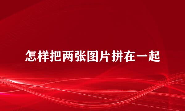 怎样把两张图片拼在一起