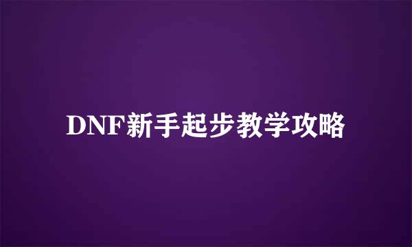 DNF新手起步教学攻略