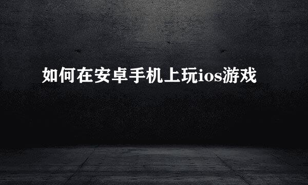 如何在安卓手机上玩ios游戏
