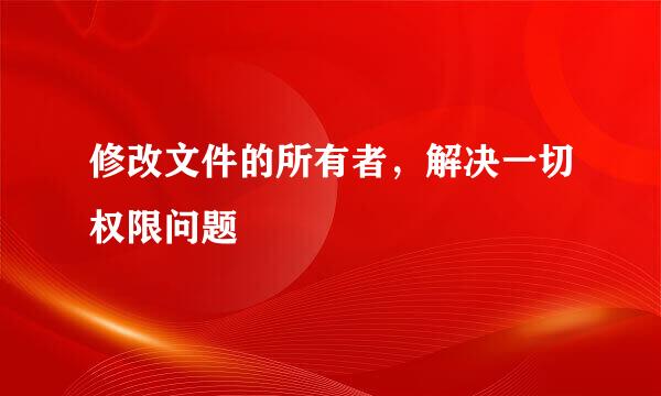 修改文件的所有者，解决一切权限问题