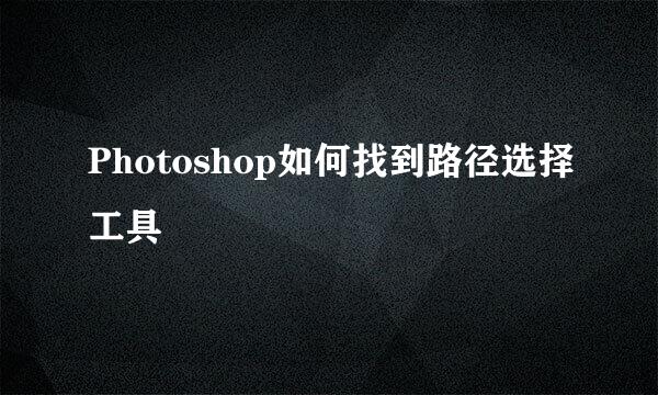 Photoshop如何找到路径选择工具