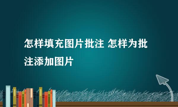 怎样填充图片批注 怎样为批注添加图片