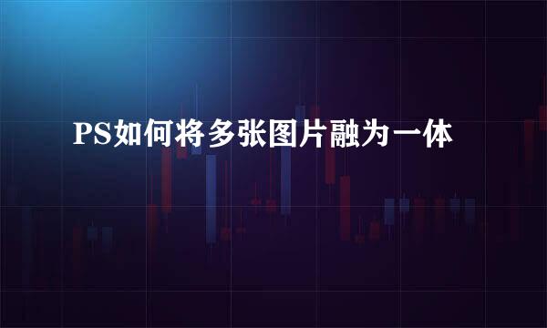 PS如何将多张图片融为一体