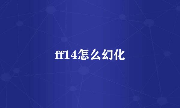 ff14怎么幻化
