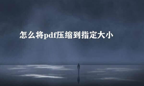 怎么将pdf压缩到指定大小