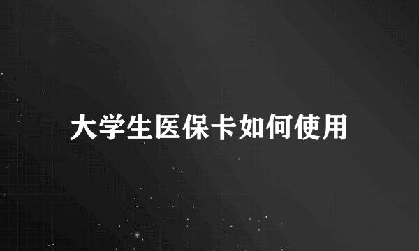 大学生医保卡如何使用