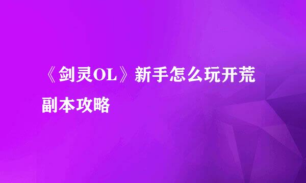 《剑灵OL》新手怎么玩开荒副本攻略