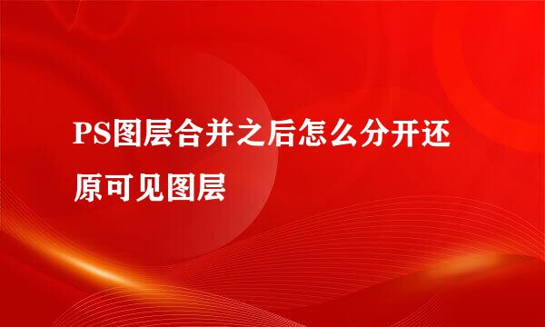 PS图层合并之后怎么分开还原可见图层