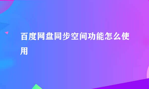 百度网盘同步空间功能怎么使用