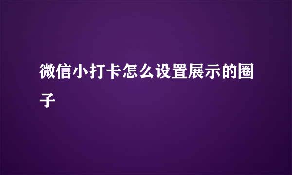 微信小打卡怎么设置展示的圈子