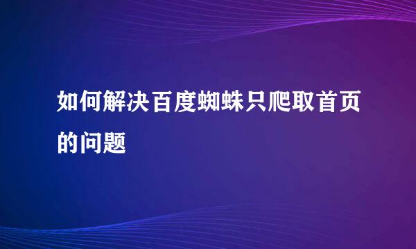 如何解决百度蜘蛛只爬取首页的问题