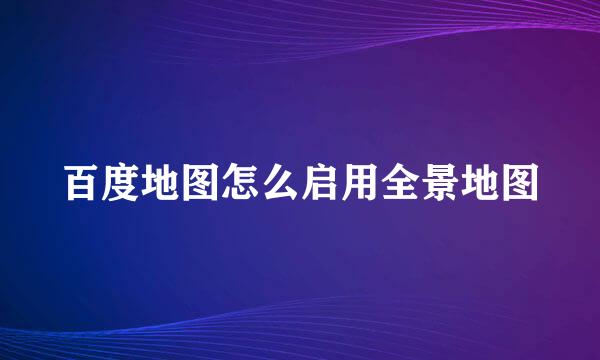 百度地图怎么启用全景地图