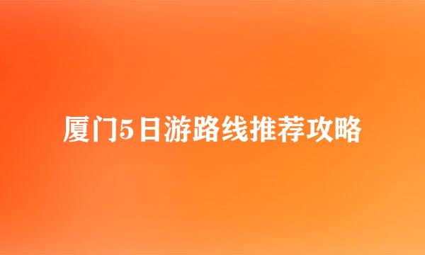 厦门5日游路线推荐攻略
