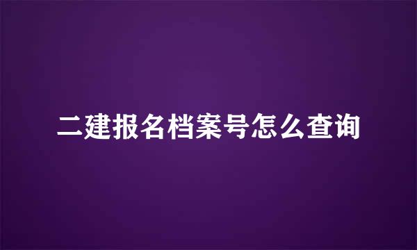 二建报名档案号怎么查询