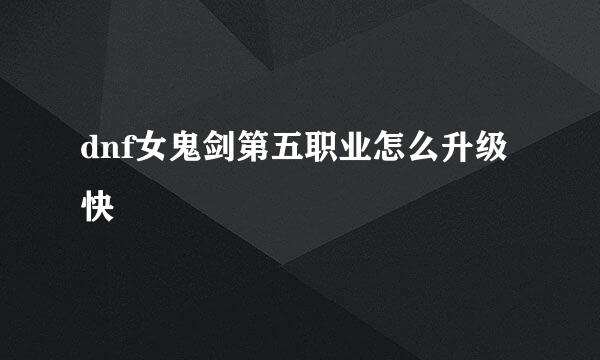 dnf女鬼剑第五职业怎么升级快