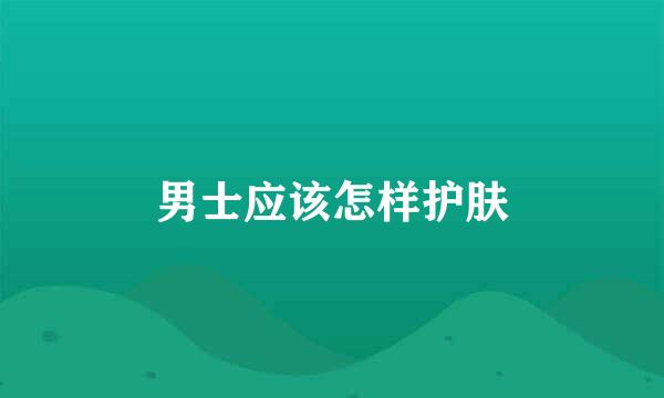 男士应该怎样护肤