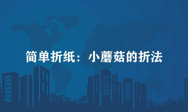 简单折纸：小蘑菇的折法