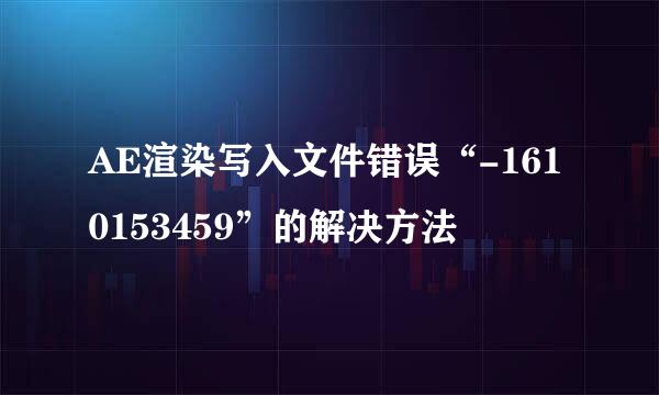 AE渲染写入文件错误“-1610153459”的解决方法