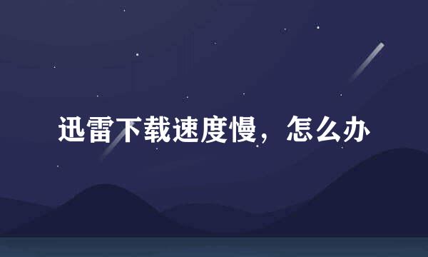 迅雷下载速度慢，怎么办