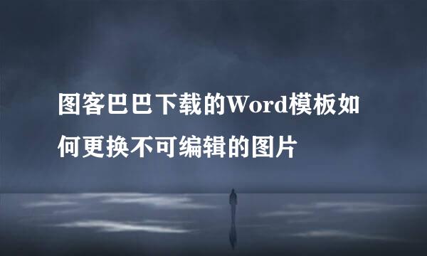 图客巴巴下载的Word模板如何更换不可编辑的图片