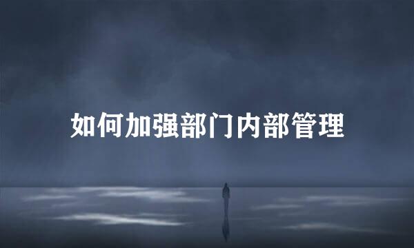 如何加强部门内部管理