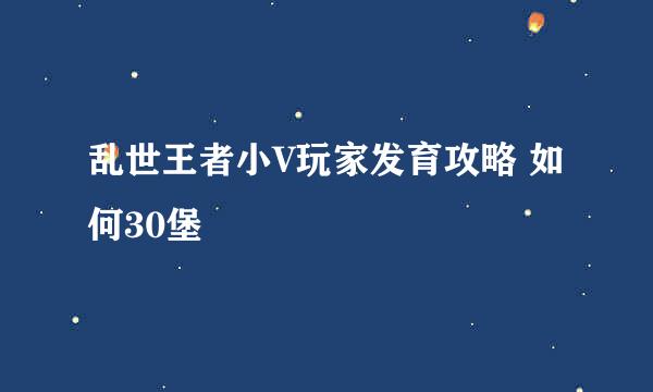 乱世王者小V玩家发育攻略 如何30堡