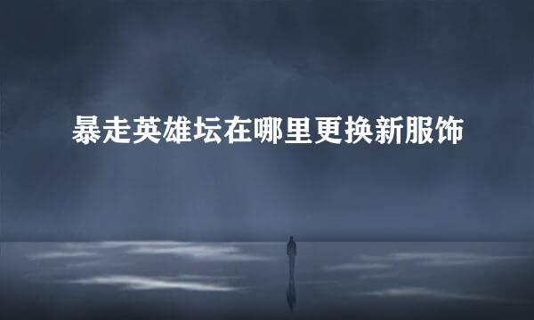 暴走英雄坛在哪里更换新服饰