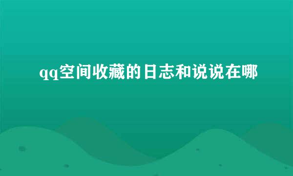 qq空间收藏的日志和说说在哪