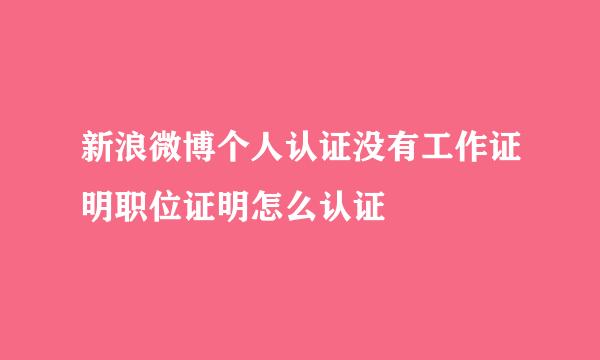 新浪微博个人认证没有工作证明职位证明怎么认证