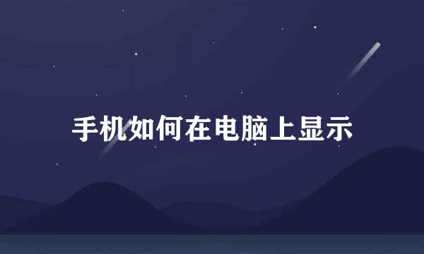 手机如何在电脑上显示