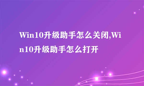 Win10升级助手怎么关闭,Win10升级助手怎么打开