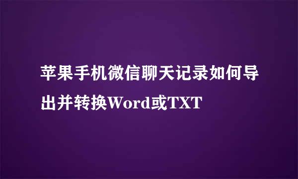苹果手机微信聊天记录如何导出并转换Word或TXT