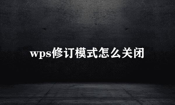 wps修订模式怎么关闭