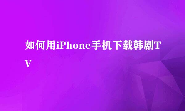 如何用iPhone手机下载韩剧TV