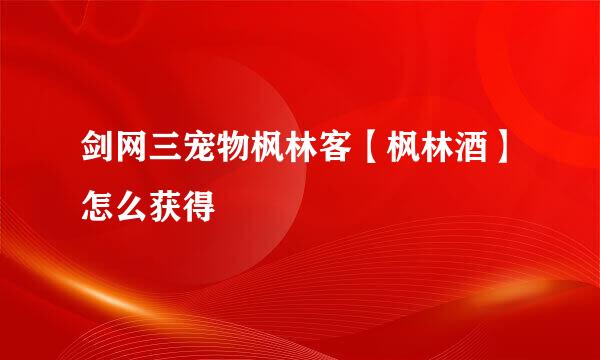 剑网三宠物枫林客【枫林酒】怎么获得