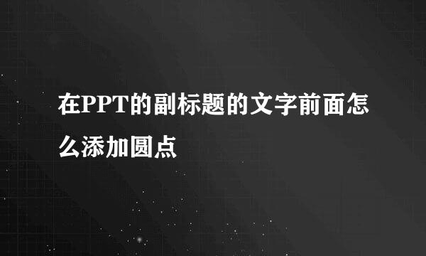 在PPT的副标题的文字前面怎么添加圆点