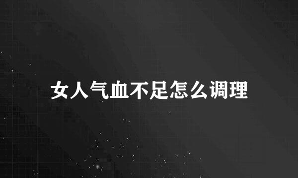 女人气血不足怎么调理