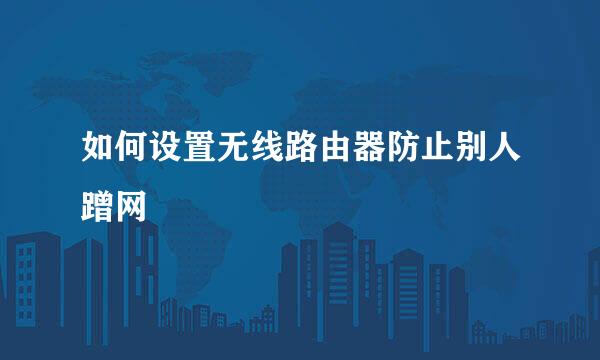 如何设置无线路由器防止别人蹭网